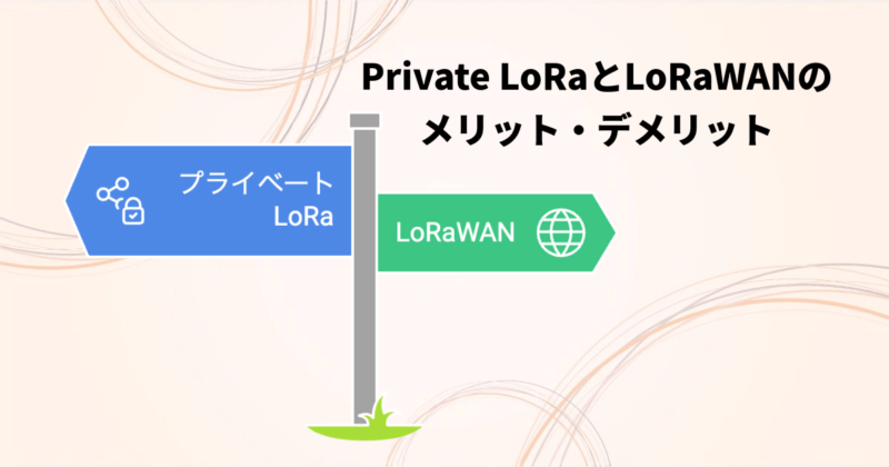 Private LoRaとLoRaWANのメリット・デメリット