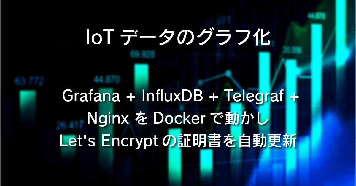 【IoTデータのグラフ化】 Grafana + InfluxDB + Telegraf + Nginx をDockerで動かしLet’s Encryptの証明書を自動更新
