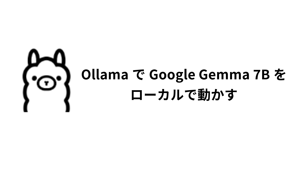 OllamaでGoogle Gemma 7Bをローカルで動かす